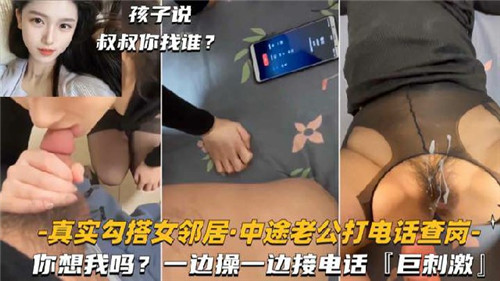 真实勾搭女邻居中途老公打电话查岗一边操一边接电话巨刺激